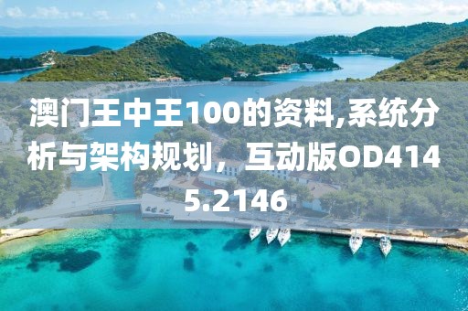澳门王中王100的资料,系统分析与架构规划，互动版OD4145.2146