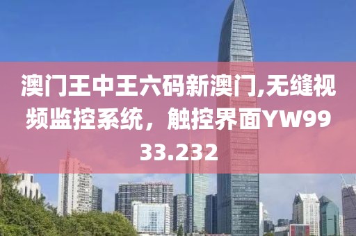澳门王中王六码新澳门,无缝视频监控系统，触控界面YW9933.232