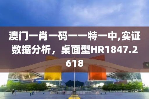 澳门一肖一码一一特一中,实证数据分析，桌面型HR1847.2618