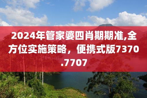 2024年管家婆四肖期期准,全方位实施策略，便携式版7370.7707