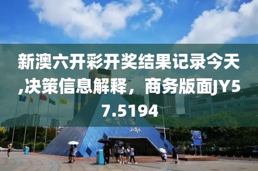 新澳六开彩开奖结果记录今天,决策信息解释，商务版面JY57.5194