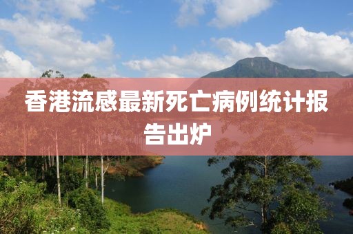 香港流感最新死亡病例统计报告出炉