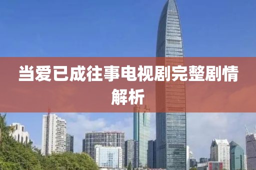 当爱已成往事电视剧完整剧情解析