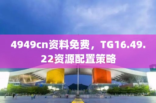 4949cn资料免费，TG16.49.22资源配置策略