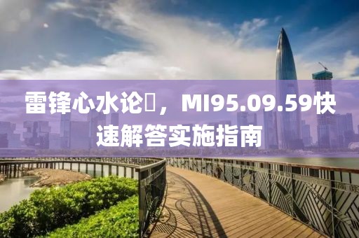 雷锋心水论枟，MI95.09.59快速解答实施指南