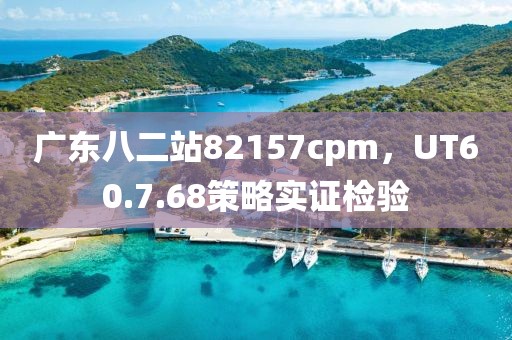 广东八二站82157cpm，UT60.7.68策略实证检验