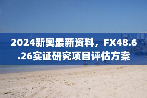 2024新奥最新资料，FX48.6.26实证研究项目评估方案