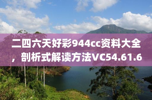 二四六天好彩944cc资料大全，剖析式解读方法VC54.61.6