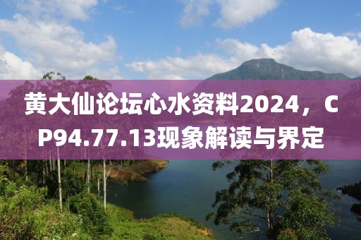 黄大仙论坛心水资料2024，CP94.77.13现象解读与界定