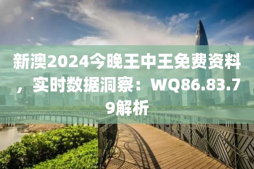 新澳2024今晚王中王免费资料，实时数据洞察：WQ86.83.79解析