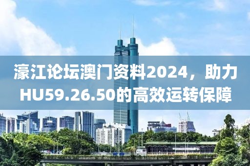 濠江论坛澳门资料2024，助力HU59.26.50的高效运转保障