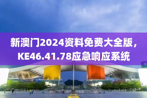 新澳门2024资料免费大全版，KE46.41.78应急响应系统