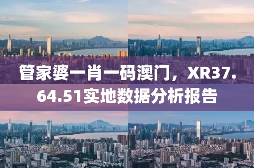 管家婆一肖一码澳门，XR37.64.51实地数据分析报告