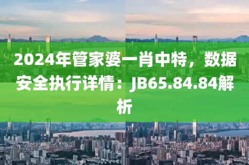 2024年管家婆一肖中特，数据安全执行详情：JB65.84.84解析