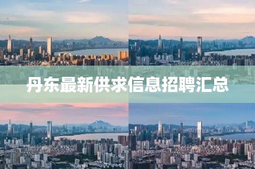 丹东最新供求信息招聘汇总