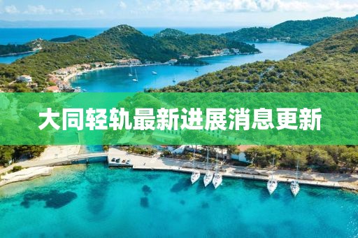 大同轻轨最新进展消息更新