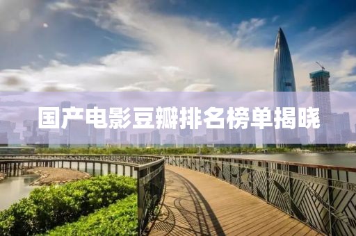 国产电影豆瓣排名榜单揭晓