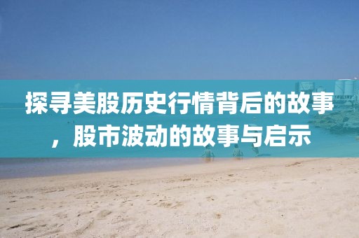 探寻美股历史行情背后的故事，股市波动的故事与启示