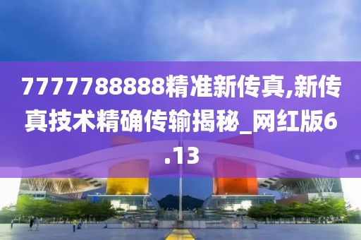 7777788888精准新传真,新传真技术精确传输揭秘_网红版6.13