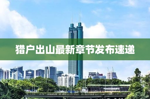 猎户出山最新章节发布速递