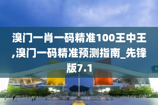 溴门一肖一码精准100王中王,溴门一码精准预测指南_先锋版7.1