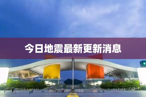今日地震最新更新消息