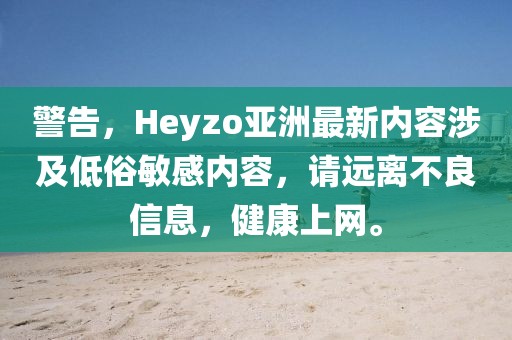 警告，Heyzo亚洲最新内容涉及低俗敏感内容，请远离不良信息，健康上网。