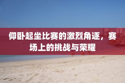 仰卧起坐比赛的激烈角逐，赛场上的挑战与荣耀
