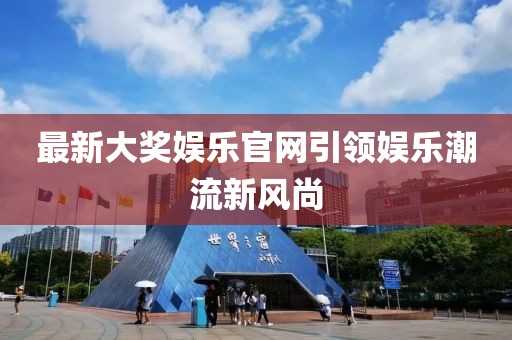 最新大奖娱乐官网引领娱乐潮流新风尚