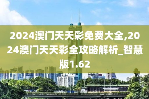 2024澳门天天彩免费大全,2024澳门天天彩全攻略解析_智慧版1.62