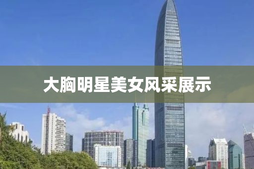 大胸明星美女风采展示