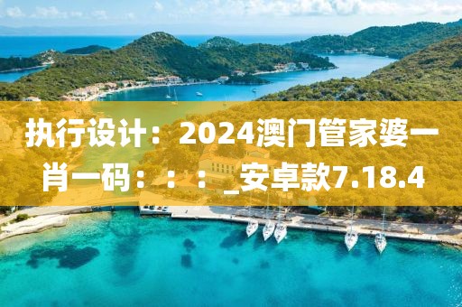 执行设计：2024澳门管家婆一肖一码：：：_安卓款7.18.4