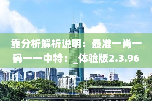 靠分析解析说明：最准一肖一码一一中特：_体验版2.3.96