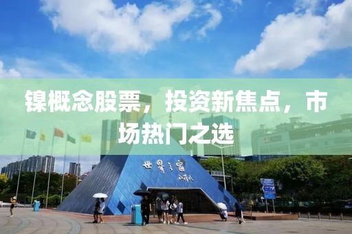 镍概念股票，投资新焦点，市场热门之选