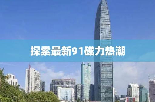 探索最新91磁力热潮
