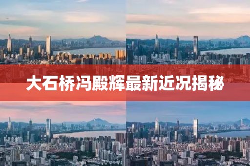 大石桥冯殿辉最新近况揭秘