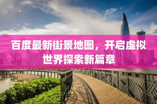 百度最新街景地图，开启虚拟世界探索新篇章