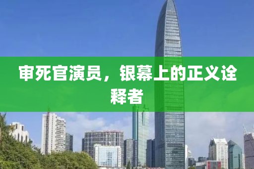 审死官演员，银幕上的正义诠释者