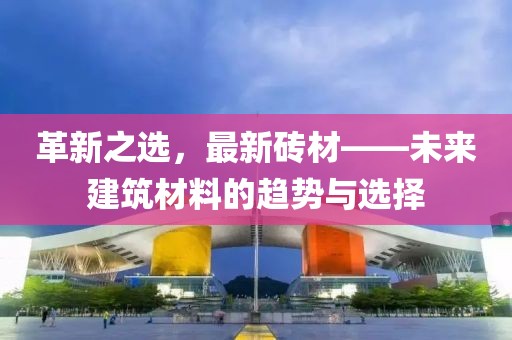 革新之选，最新砖材——未来建筑材料的趋势与选择