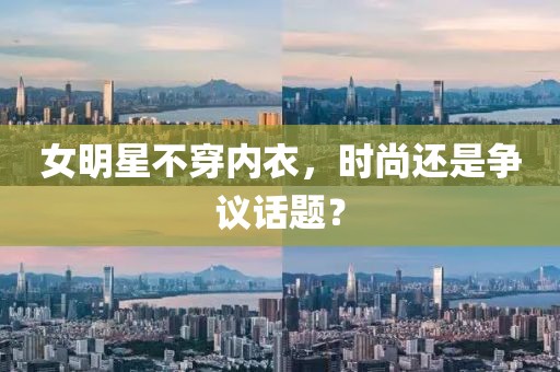 女明星不穿内衣，时尚还是争议话题？