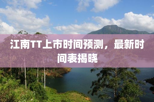 江南TT上市时间预测，最新时间表揭晓