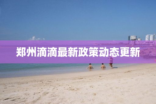 郑州滴滴最新政策动态更新