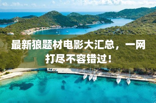 最新狼题材电影大汇总，一网打尽不容错过！