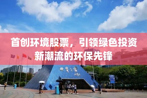首创环境股票，引领绿色投资新潮流的环保先锋