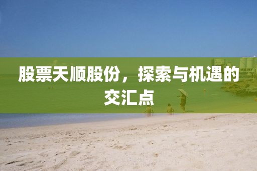 股票天顺股份，探索与机遇的交汇点