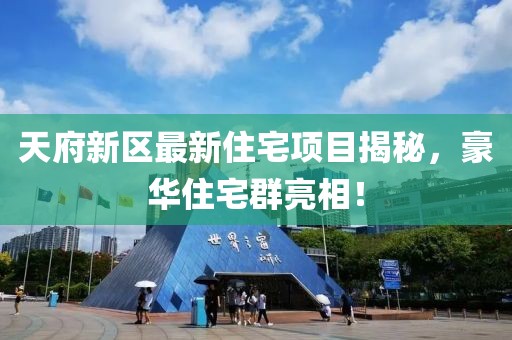 天府新区最新住宅项目揭秘，豪华住宅群亮相！