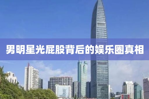 男明星光屁股背后的娱乐圈真相