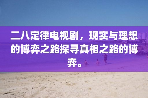二八定律电视剧，现实与理想的博弈之路探寻真相之路的博弈。