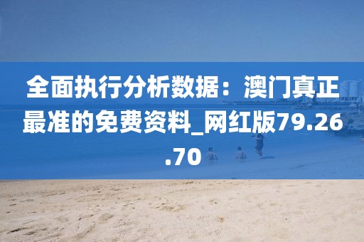 全面执行分析数据：澳门真正最准的免费资料_网红版79.26.70
