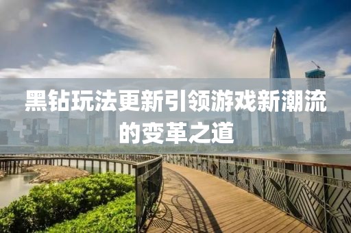 黑钻玩法更新引领游戏新潮流的变革之道